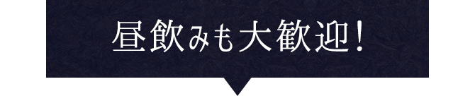 昼飲みも大歓迎！