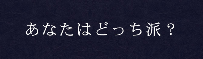 あなたはどっち派？